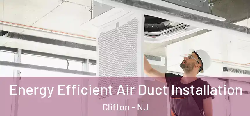  Energy Efficient Air Duct Installation Clifton - NJ